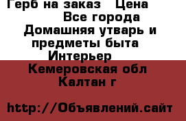 Герб на заказ › Цена ­ 5 000 - Все города Домашняя утварь и предметы быта » Интерьер   . Кемеровская обл.,Калтан г.